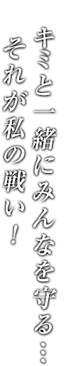 キミと一緒にみんなを守る…それが私の戦い！